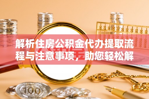 杞县解析住房公积金代办提取流程与注意事项，助您轻松解决资金难题