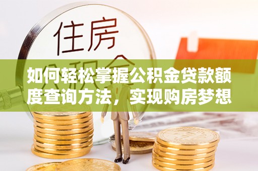 杞县如何轻松掌握公积金贷款额度查询方法，实现购房梦想？