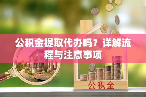 杞县公积金提取代办吗？详解流程与注意事项