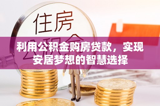 杞县利用公积金购房贷款，实现安居梦想的智慧选择