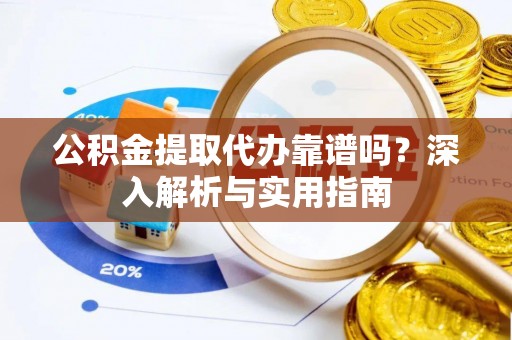 杞县公积金提取代办靠谱吗？深入解析与实用指南