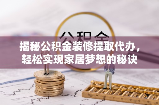 杞县揭秘公积金装修提取代办，轻松实现家居梦想的秘诀