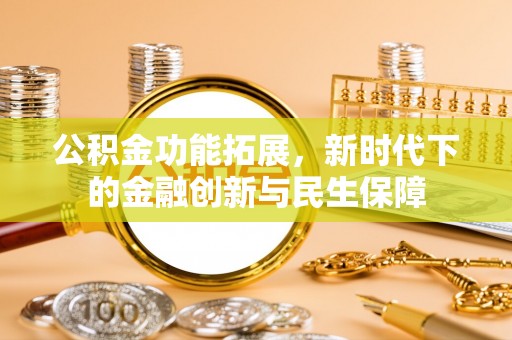 杞县公积金功能拓展，新时代下的金融创新与民生保障