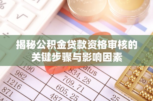 杞县揭秘公积金贷款资格审核的关键步骤与影响因素