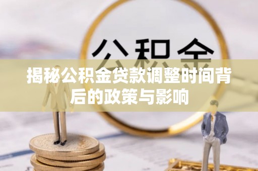 杞县揭秘公积金贷款调整时间背后的政策与影响