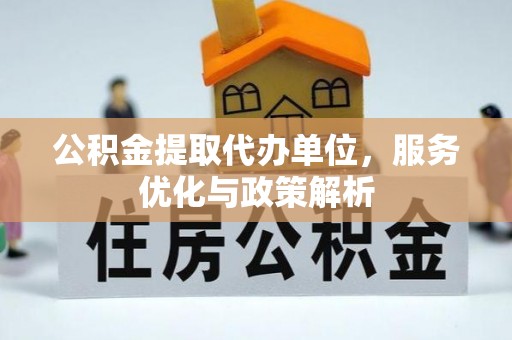 杞县公积金提取代办单位，服务优化与政策解析