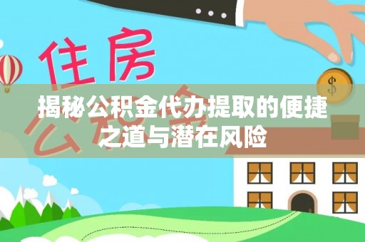 杞县揭秘公积金代办提取的便捷之道与潜在风险