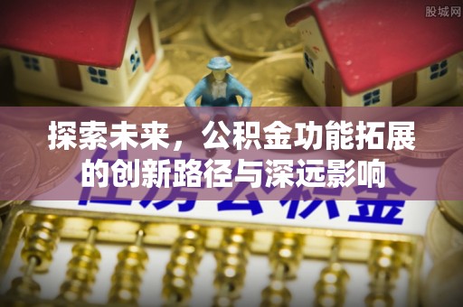 杞县探索未来，公积金功能拓展的创新路径与深远影响