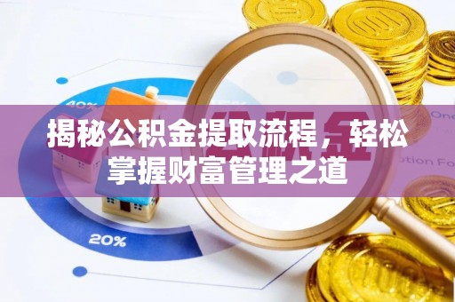 杞县揭秘公积金提取流程，轻松掌握财富管理之道