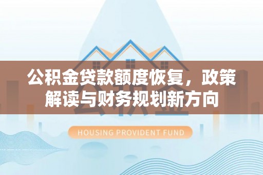 杞县公积金贷款额度恢复，政策解读与财务规划新方向