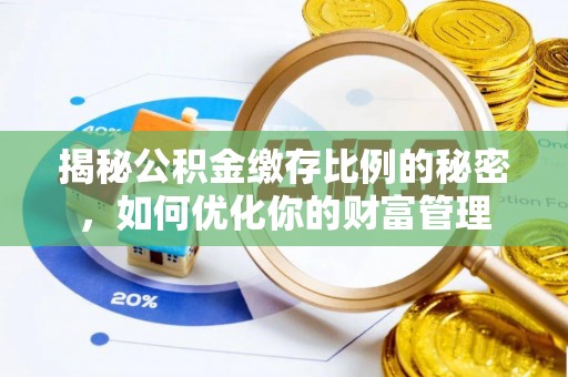 杞县揭秘公积金缴存比例的秘密，如何优化你的财富管理