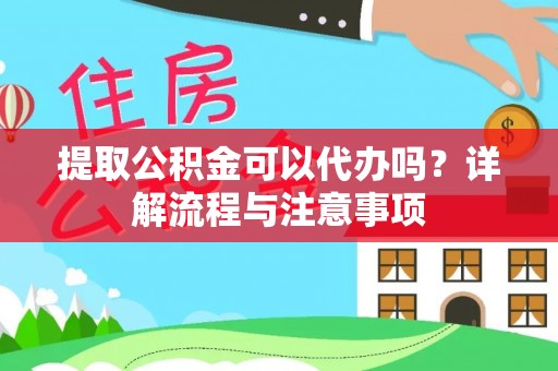 杞县提取公积金可以代办吗？详解流程与注意事项