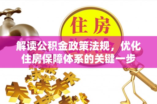 杞县解读公积金政策法规，优化住房保障体系的关键一步