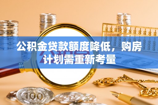 杞县公积金贷款额度降低，购房计划需重新考量