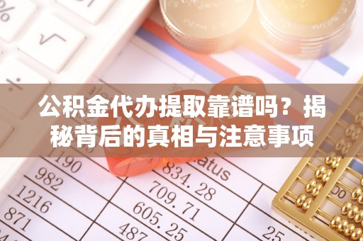 杞县公积金代办提取靠谱吗？揭秘背后的真相与注意事项