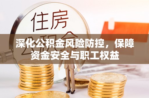 杞县深化公积金风险防控，保障资金安全与职工权益