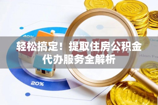 杞县轻松搞定！提取住房公积金代办服务全解析