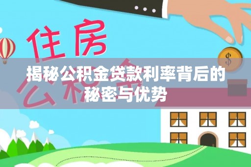 杞县揭秘公积金贷款利率背后的秘密与优势