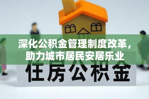 杞县深化公积金管理制度改革，助力城市居民安居乐业