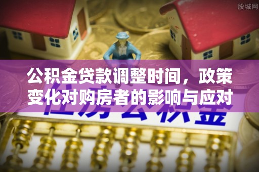 杞县公积金贷款调整时间，政策变化对购房者的影响与应对策略