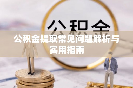 杞县公积金提取常见问题解析与实用指南