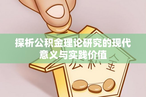 杞县探析公积金理论研究的现代意义与实践价值