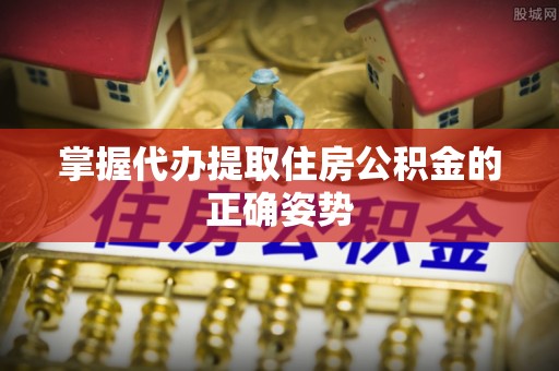 杞县掌握代办提取住房公积金的正确姿势