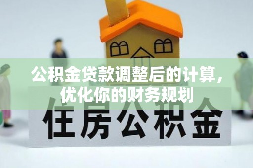 杞县公积金贷款调整后的计算，优化你的财务规划