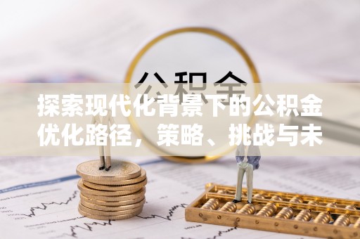 杞县探索现代化背景下的公积金优化路径，策略、挑战与未来展望