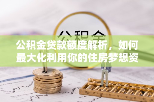 杞县公积金贷款额度解析，如何最大化利用你的住房梦想资金