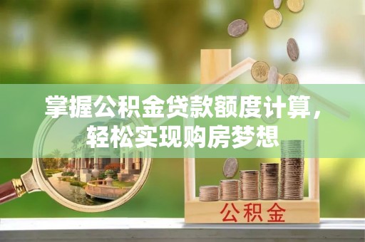 杞县掌握公积金贷款额度计算，轻松实现购房梦想