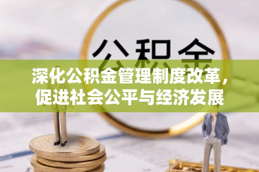 杞县深化公积金管理制度改革，促进社会公平与经济发展