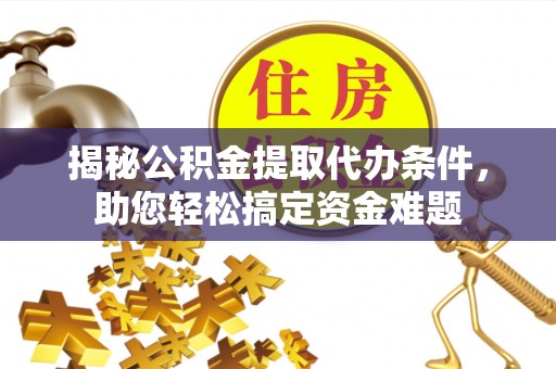 杞县揭秘公积金提取代办条件，助您轻松搞定资金难题
