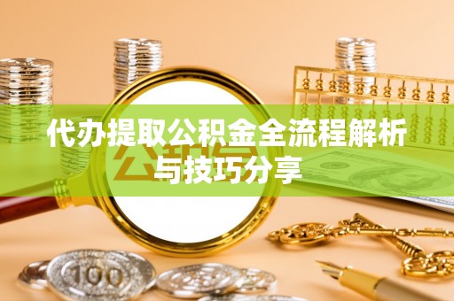 杞县代办提取公积金全流程解析与技巧分享