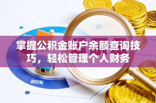 杞县掌握公积金账户余额查询技巧，轻松管理个人财务