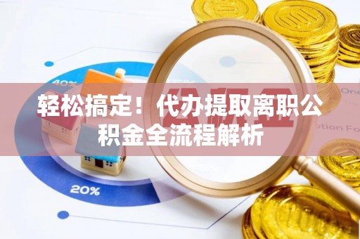 杞县轻松搞定！代办提取离职公积金全流程解析