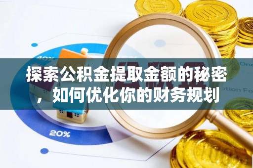 杞县探索公积金提取金额的秘密，如何优化你的财务规划