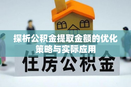 杞县探析公积金提取金额的优化策略与实际应用