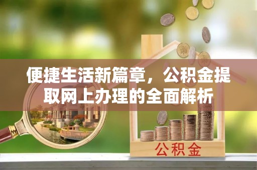 杞县便捷生活新篇章，公积金提取网上办理的全面解析