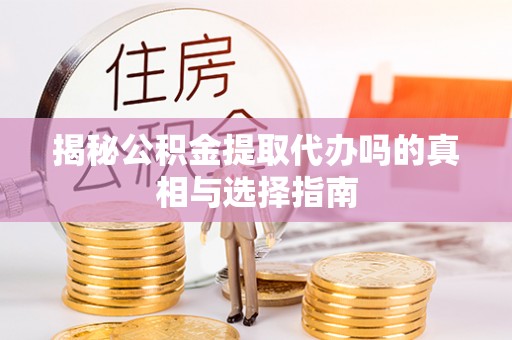 杞县揭秘公积金提取代办吗的真相与选择指南