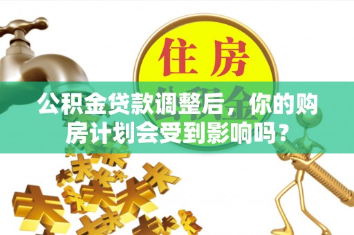 杞县公积金贷款调整后，你的购房计划会受到影响吗？