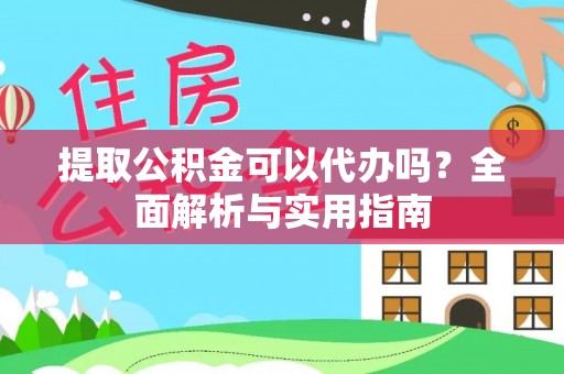 杞县提取公积金可以代办吗？全面解析与实用指南