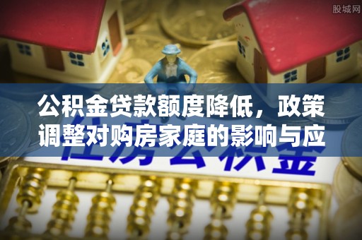 杞县公积金贷款额度降低，政策调整对购房家庭的影响与应对策略