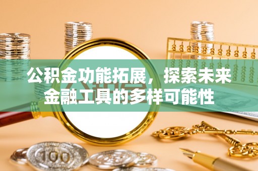 杞县公积金功能拓展，探索未来金融工具的多样可能性