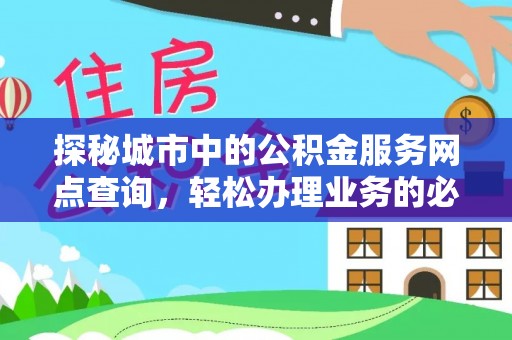 杞县探秘城市中的公积金服务网点查询，轻松办理业务的必备指南