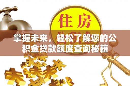 杞县掌握未来，轻松了解您的公积金贷款额度查询秘籍