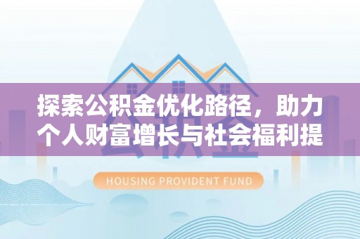 杞县探索公积金优化路径，助力个人财富增长与社会福利提升