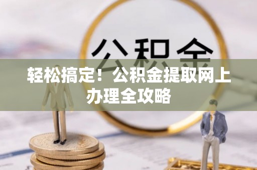 杞县轻松搞定！公积金提取网上办理全攻略
