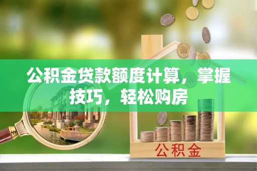 杞县公积金贷款额度计算，掌握技巧，轻松购房