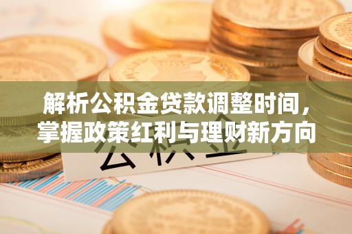 杞县解析公积金贷款调整时间，掌握政策红利与理财新方向